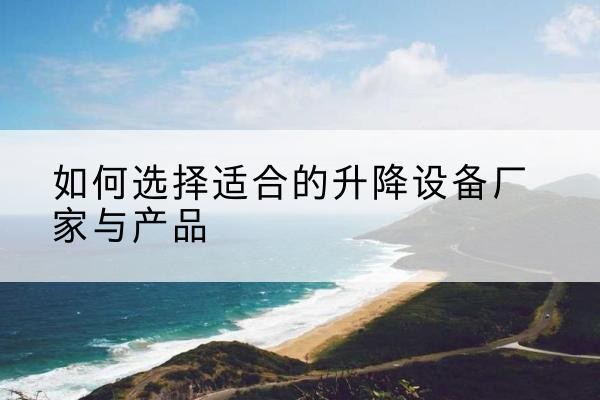 崆峒电动升降平台厂家-如何选择适合的升降设备厂家与产品
