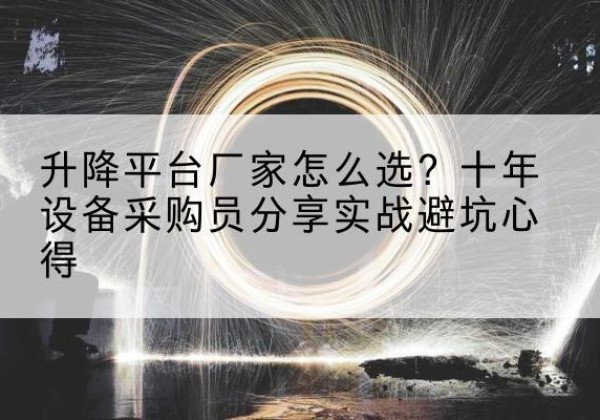 崆峒升降平台厂家-怎么选？十年设备采购员分享实战避坑心得