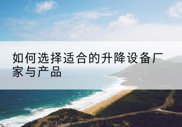 崆峒电动升降平台厂家-如何选择适合的升降设备厂家与产品
